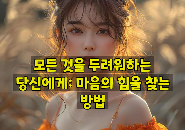 모든 것을 두려워하는 당신에게: 마음의 힘을 찾는 방법